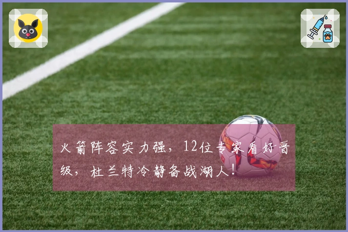 火箭阵容实力强，12位专家看好晋级，杜兰特冷静备战湖人！