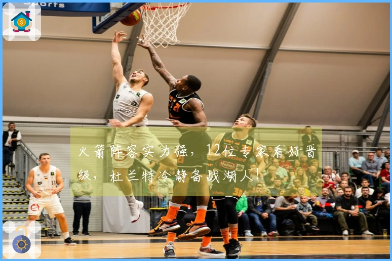 火箭阵容实力强，12位专家看好晋级，杜兰特冷静备战湖人！