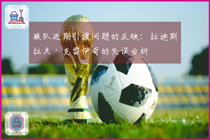 狼队近期引援问题的反映：拉迪斯拉夫·克雷伊奇的失误分析