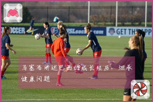 马塞洛讲述巴西的成长经历，坦承健康问题