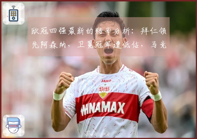 欧冠四强最新的赔率分析：拜仁领先阿森纳，卫冕冠军遭低估，马竞居于末位。