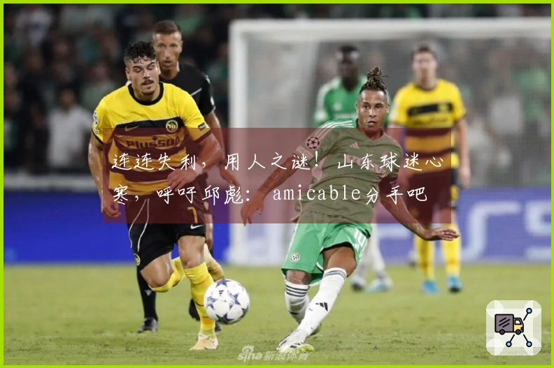 连连失利，用人之谜！山东球迷心寒，呼吁邱彪： amicable分手吧