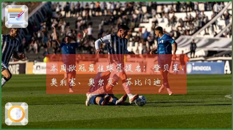 本周欧冠最佳球员提名：登贝莱、奥利塞、奥尔莫、苏比门迪