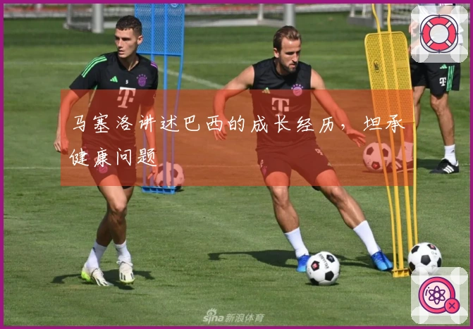 马塞洛讲述巴西的成长经历，坦承健康问题