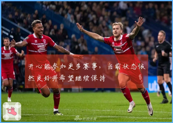 开心能参加更多赛事，当前状态依然良好并希望继续保持