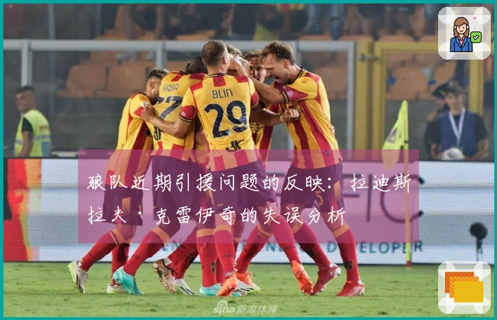 狼队近期引援问题的反映：拉迪斯拉夫·克雷伊奇的失误分析