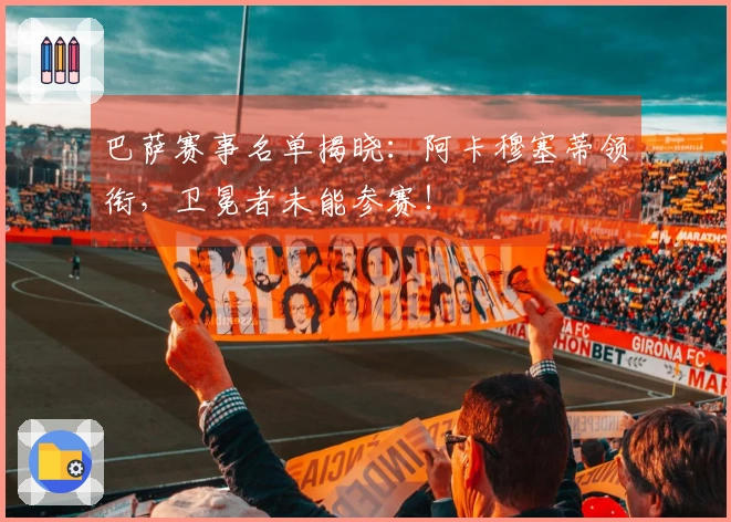 巴萨赛事名单揭晓：阿卡穆塞蒂领衔，卫冕者未能参赛！
