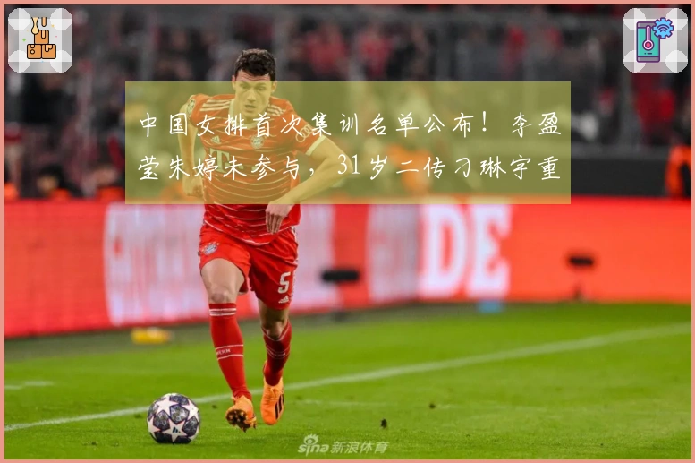 中国女排首次集训名单公布！李盈莹朱婷未参与，31岁二传刁琳宇重新入队